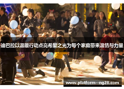 迪巴拉以温暖行动点亮希望之光为每个家庭带来温情与力量