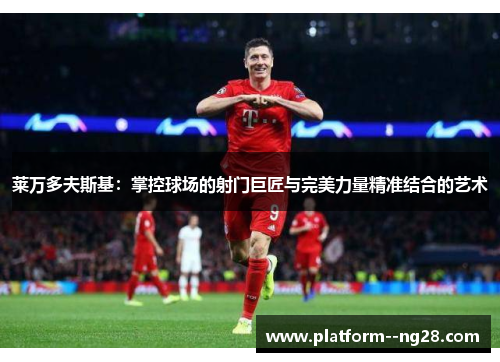莱万多夫斯基：掌控球场的射门巨匠与完美力量精准结合的艺术