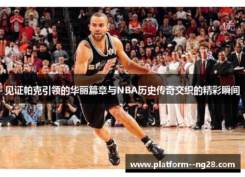 见证帕克引领的华丽篇章与NBA历史传奇交织的精彩瞬间