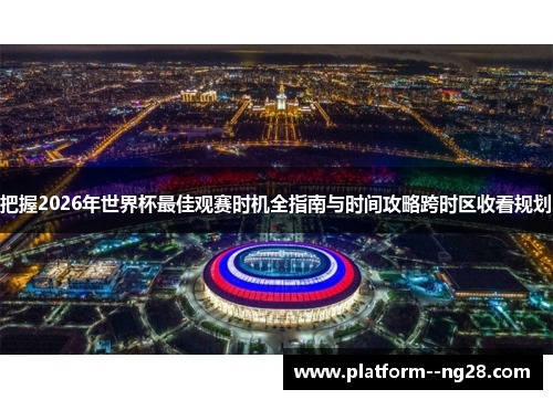 把握2026年世界杯最佳观赛时机全指南与时间攻略跨时区收看规划