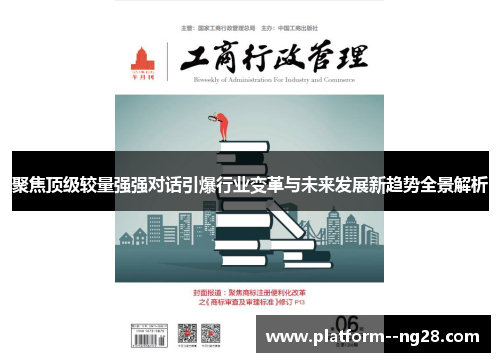 聚焦顶级较量强强对话引爆行业变革与未来发展新趋势全景解析 聚焦顶级较量强强对话引爆行业变革与未来发展新趋势全景解析