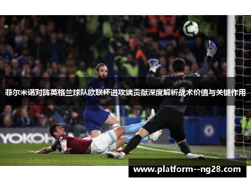 菲尔米诺对阵英格兰球队欧联杯进攻端贡献深度解析战术价值与关键作用