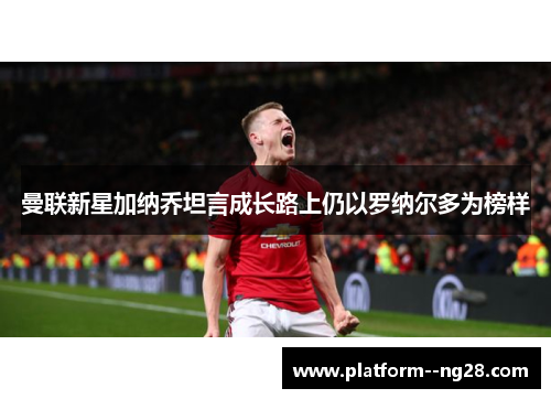 曼联新星加纳乔坦言成长路上仍以罗纳尔多为榜样