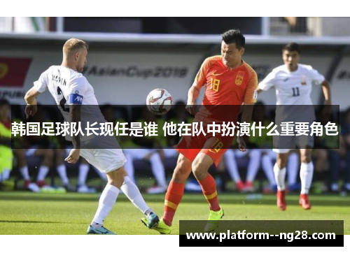 韩国足球队长现任是谁 他在队中扮演什么重要角色