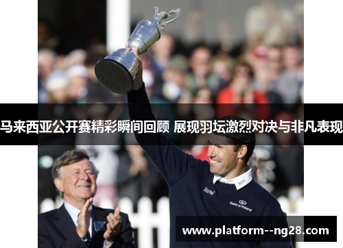 马来西亚公开赛精彩瞬间回顾 展现羽坛激烈对决与非凡表现