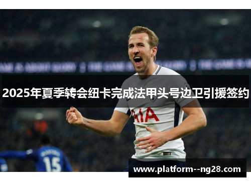 2025年夏季转会纽卡完成法甲头号边卫引援签约