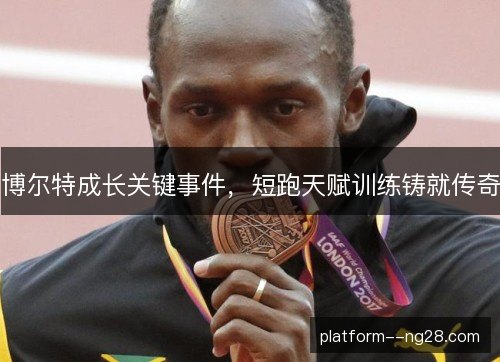 博尔特成长关键事件，短跑天赋训练铸就传奇